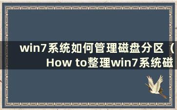 win7系统如何管理磁盘分区（How to整理win7系统磁盘分区）